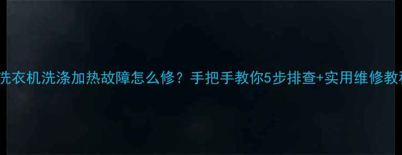 图片 LG洗衣机洗涤加热故障怎么修？手把手教你5步排查+实用维修教程2