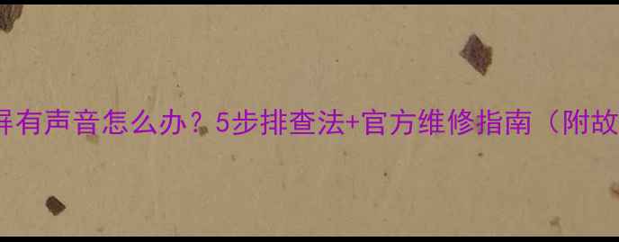 图片 LG液晶电视黑屏有声音怎么办？5步排查法+官方维修指南（附故障代码解读）2