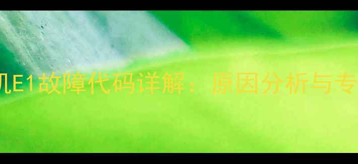 LG滚筒洗衣机E1故障代码详解原因分析与专业维修指南