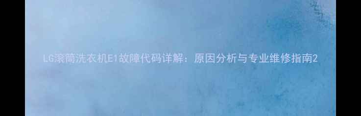 图片 LG滚筒洗衣机E1故障代码详解：原因分析与专业维修指南2