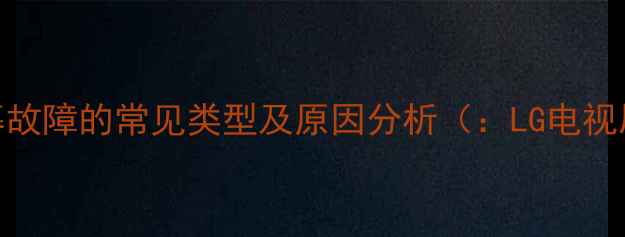 图片 LG电视屏幕故障的常见类型及原因分析（：LG电视屏幕故障）