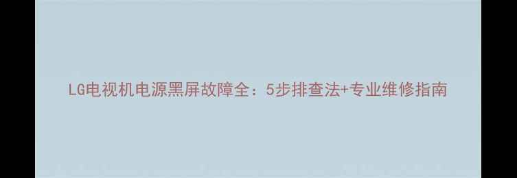 图片 LG电视机电源黑屏故障全：5步排查法+专业维修指南