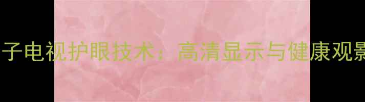 LG等离子电视护眼技术高清显示与健康观影指南