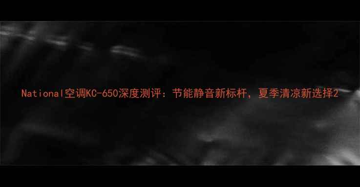 图片 National空调KC-650深度测评：节能静音新标杆，夏季清凉新选择2