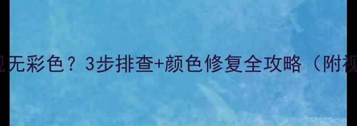 图片 OM8361电视无彩色？3步排查+颜色修复全攻略（附视频教程）2