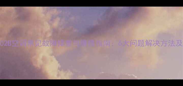 图片 PSPF251502B空调常见故障排查与维修指南：6大问题解决方法及保养技巧