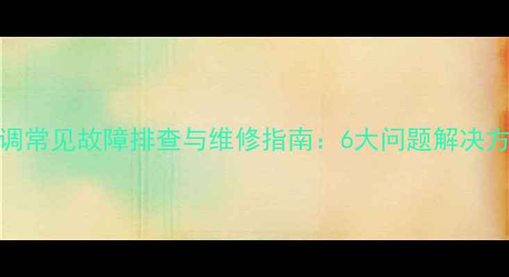 图片 PSPF251502B空调常见故障排查与维修指南：6大问题解决方法及保养技巧1