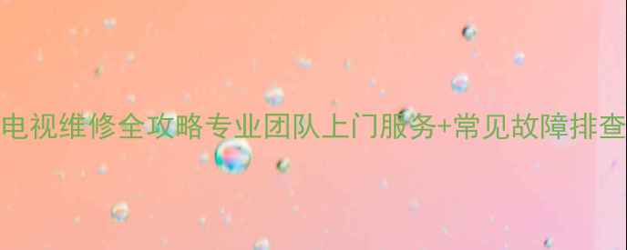 Panasonic电视维修全攻略专业团队上门服务常见故障排查质保承诺