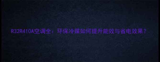 R32R410A空调全环保冷媒如何提升能效与省电效果