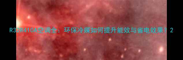 图片 R32R410A空调全：环保冷媒如何提升能效与省电效果？2