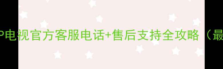 图片 SHARP电视官方客服电话+售后支持全攻略（最新）