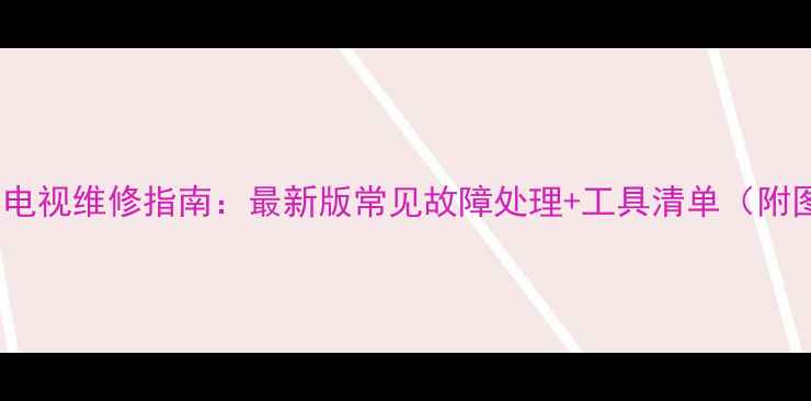 图片 Sharp液晶电视维修指南：最新版常见故障处理+工具清单（附图文步骤）