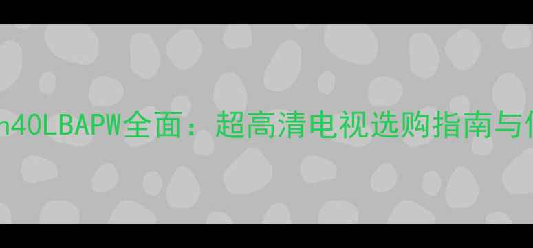 Skyworth40LBAPW全面超高清电视选购指南与使用攻略