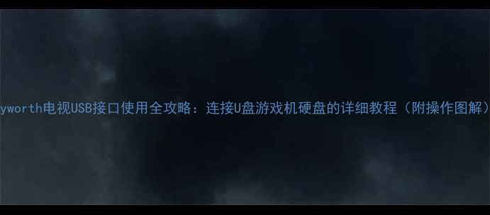 图片 Skyworth电视USB接口使用全攻略：连接U盘游戏机硬盘的详细教程（附操作图解）1