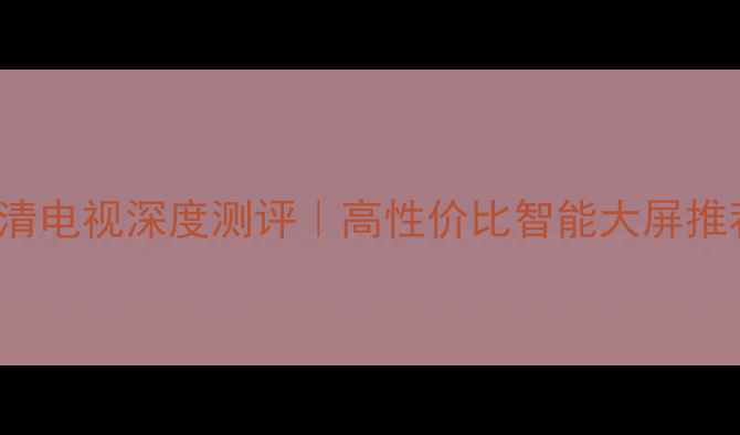 图片 SonyG21TC24K超清电视深度测评｜高性价比智能大屏推荐｜附购买攻略1