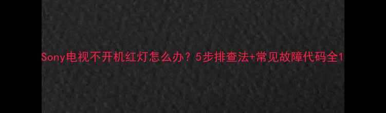 Sony电视不开机红灯怎么办5步排查法常见故障代码全