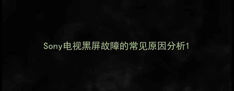 图片 Sony电视黑屏故障的常见原因分析1