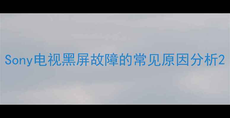 Sony电视黑屏故障的常见原因分析
