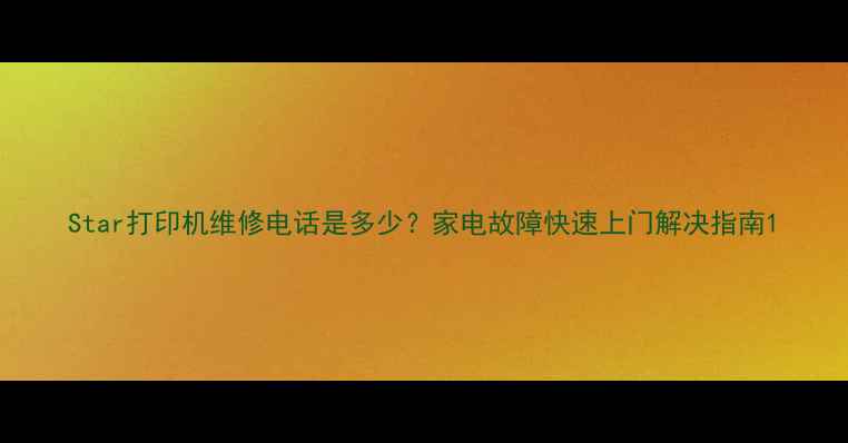 图片 Star打印机维修电话是多少？家电故障快速上门解决指南1