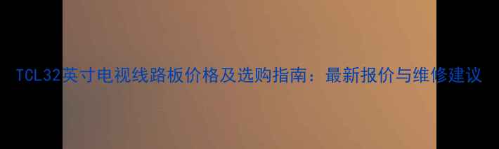 图片 TCL32英寸电视线路板价格及选购指南：最新报价与维修建议