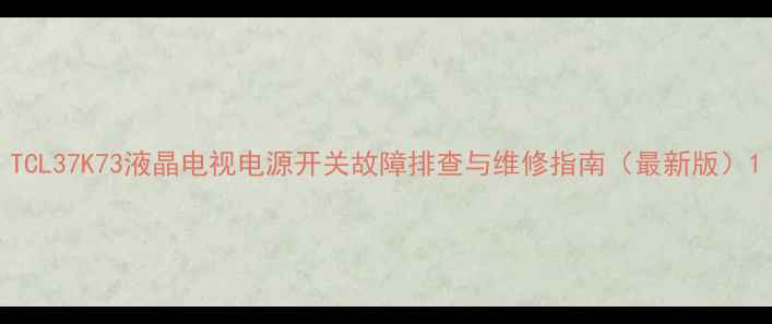图片 TCL37K73液晶电视电源开关故障排查与维修指南（最新版）1