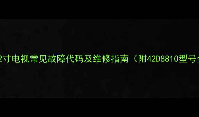 图片 TCL42寸电视常见故障代码及维修指南（附42D8810型号全）1