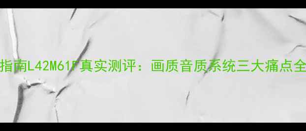 TCL42寸电视避坑指南L42M61F真实测评画质音质系统三大痛点全附实测数据