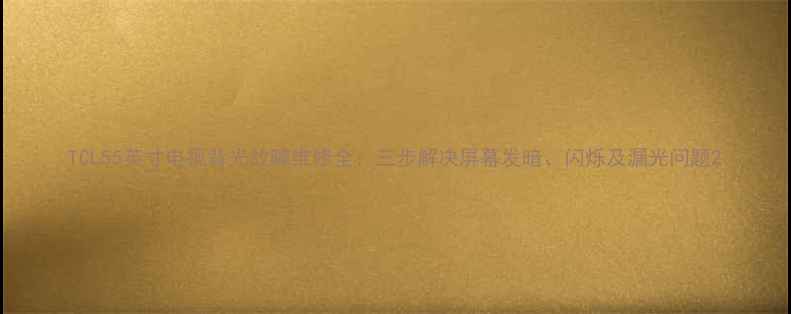 TCL55英寸电视背光故障维修全三步解决屏幕发暗闪烁及漏光问题