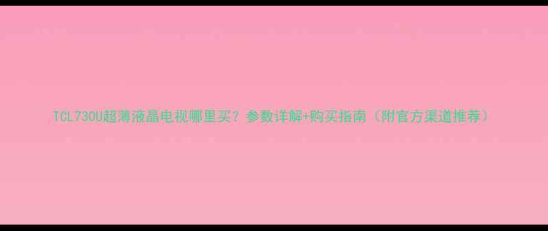 图片 TCL730U超薄液晶电视哪里买？参数详解+购买指南（附官方渠道推荐）