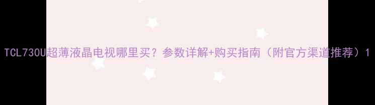 图片 TCL730U超薄液晶电视哪里买？参数详解+购买指南（附官方渠道推荐）1