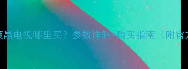TCL730U超薄液晶电视哪里买参数详解购买指南附官方渠道推荐