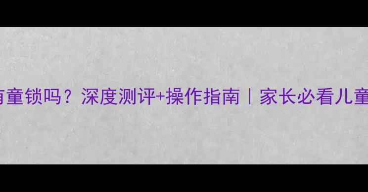 图片 TCLC32F有童锁吗？深度测评+操作指南｜家长必看儿童保护功能
