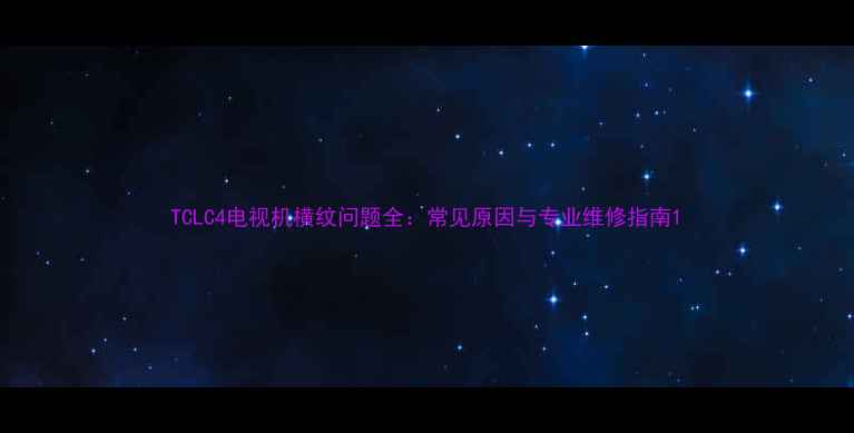 TCLC4电视机横纹问题全常见原因与专业维修指南