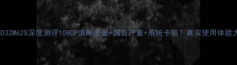 TCLHD32M62S深度测评1080P清晰度差漏音严重系统卡顿真实使用体验大