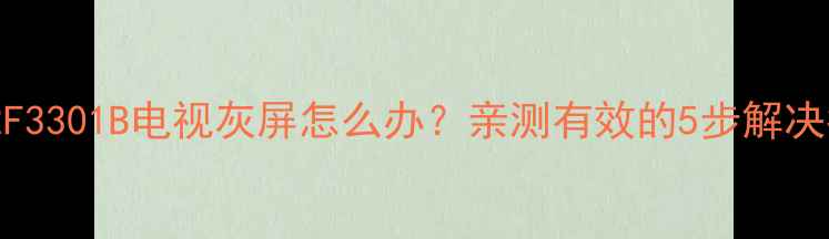 TCLL32F3301B电视灰屏怎么办亲测有效的5步解决指南