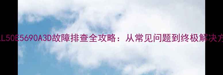 图片 TCLL50E5690A3D故障排查全攻略：从常见问题到终极解决方案
