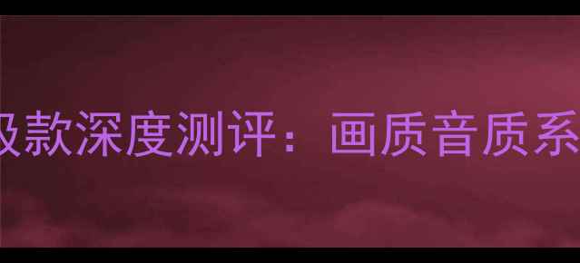 TCLMS28升级款深度测评画质音质系统三大升级