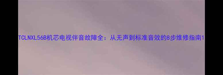 TCLNXL56B机芯电视伴音故障全从无声到标准音效的8步维修指南