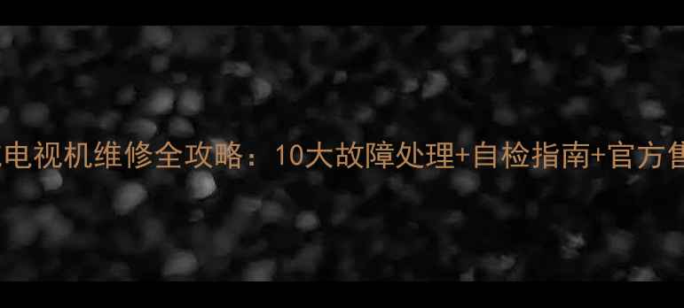 图片 TCL导航电视机维修全攻略：10大故障处理+自检指南+官方售后通道