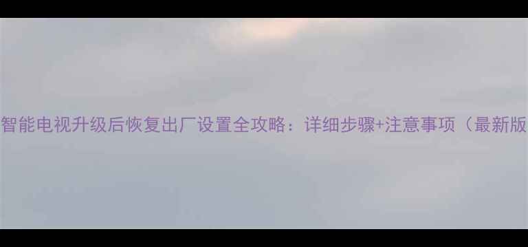 图片 TCL智能电视升级后恢复出厂设置全攻略：详细步骤+注意事项（最新版）1