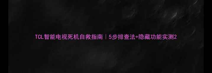 图片 TCL智能电视死机自救指南｜5步排查法+隐藏功能实测2