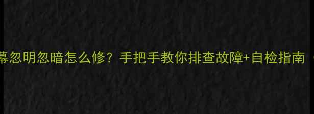 图片 TCL液晶电视屏幕忽明忽暗怎么修？手把手教你排查故障+自检指南（附维修视频）2