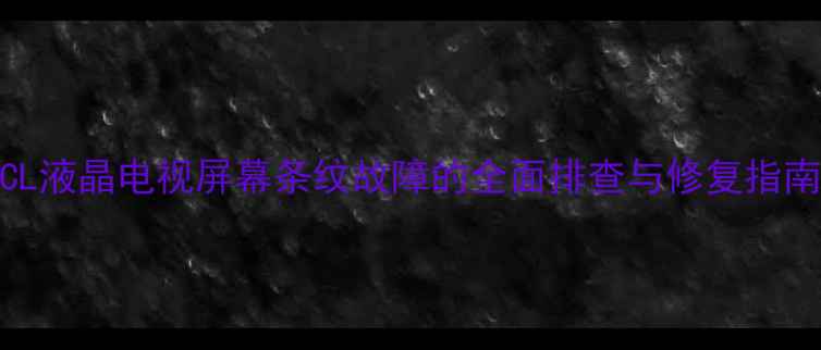 图片 TCL液晶电视屏幕条纹故障的全面排查与修复指南1