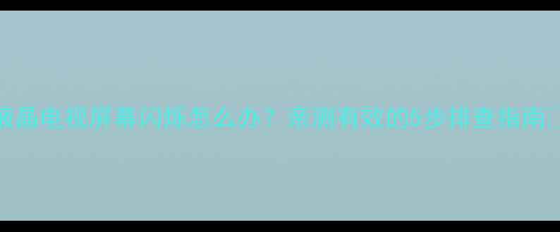 图片 TCL液晶电视屏幕闪烁怎么办？亲测有效的5步排查指南📺✨1