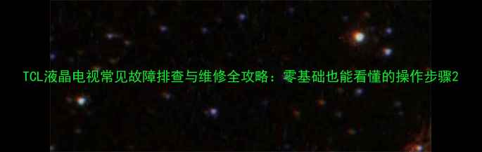 图片 TCL液晶电视常见故障排查与维修全攻略：零基础也能看懂的操作步骤2