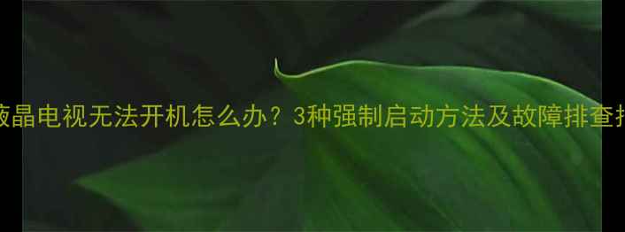 图片 TCL液晶电视无法开机怎么办？3种强制启动方法及故障排查指南2