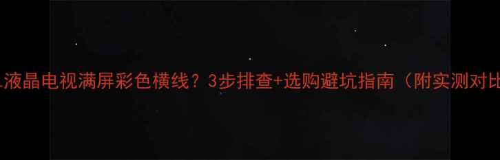 图片 TCL液晶电视满屏彩色横线？3步排查+选购避坑指南（附实测对比）