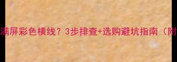 图片 TCL液晶电视满屏彩色横线？3步排查+选购避坑指南（附实测对比）2