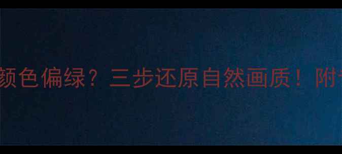 图片 TCL液晶电视颜色偏绿？三步还原自然画质！附专业调试教程