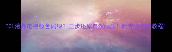 图片 TCL液晶电视颜色偏绿？三步还原自然画质！附专业调试教程1